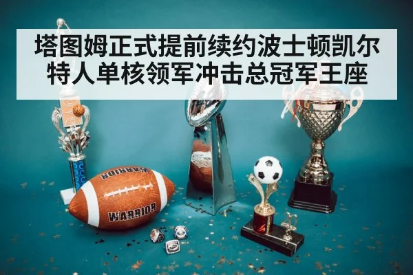 塔图姆正式提前续约波士顿凯尔特人单核领军冲击总冠军王座
