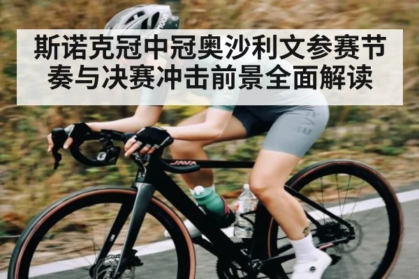 斯诺克冠中冠奥沙利文参赛节奏与决赛冲击前景全面解读